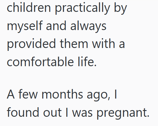 children practically by myself and always provided them with a comfortable life. A few months ago, I found out I was pregnant.