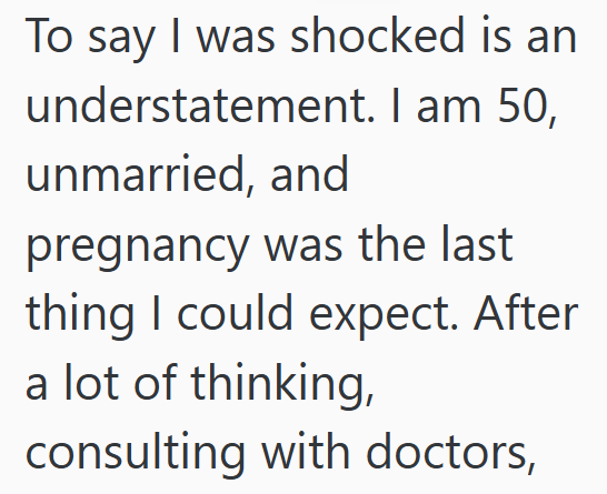 To say I was shocked is an understatement. I am 50, unmarried, and pregnancy was the last thing I could expect. After a lot of thinking, consulting with doctors,