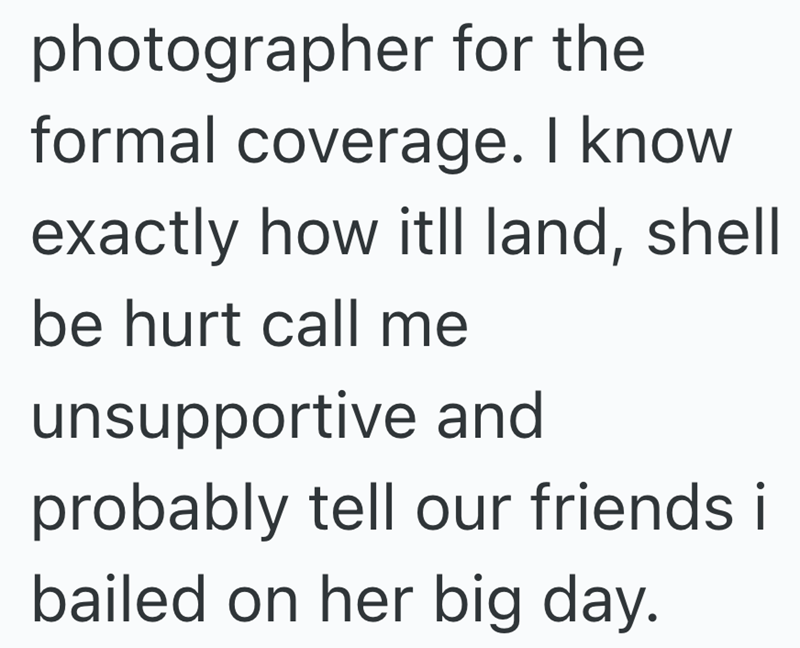 photographer for the formal coverage. I know exactly how itll land, shell be hurt call me unsupportive and probably tell our friends i bailed on her big day.