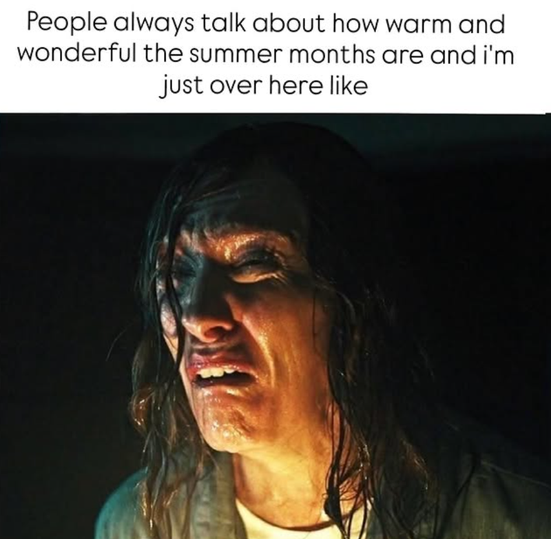 People always talk about how warm and wonderful the summer months are and i'm just over here like