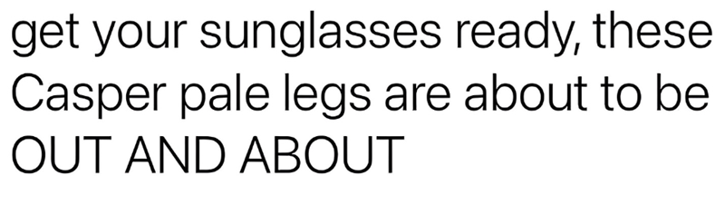 get your sunglasses ready, these Casper pale legs are about to be OUT AND ABOUT