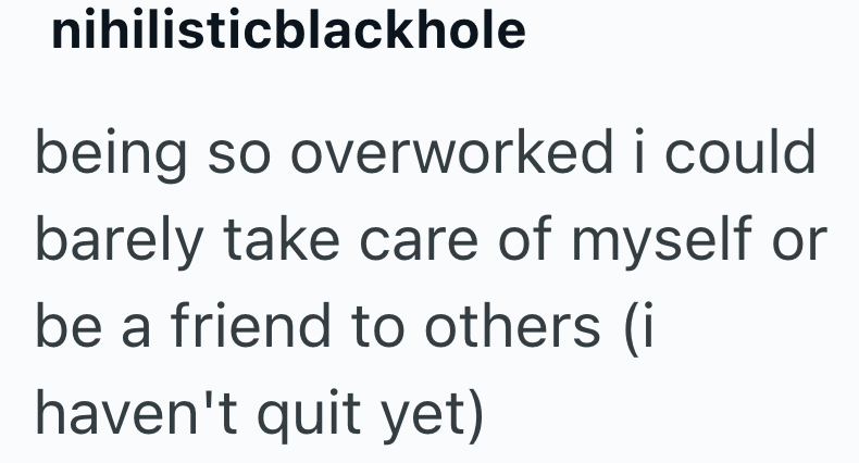 nihilisticblackhole being so overworked i could barely take care of myself or be a friend to others (i haven't quit yet)