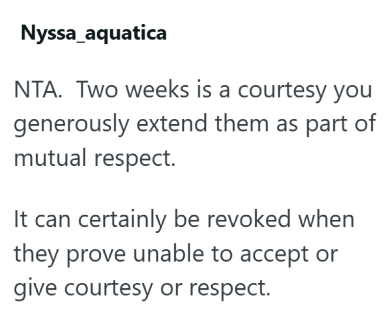 Nyssa_aquatica NTA. Two weeks is a courtesy you generously extend them as part of mutual respect. It can certainly be revoked when they prove unable to accept or give courtesy or respect.