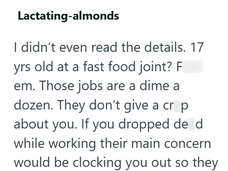 Lactating-almonds I didn't even read the details. 17 yrs old at a fast food joint? F em. Those jobs are a dime a dozen. They don't give a crop about you. If you dropped de d while working their main concern would be clocking you out so they