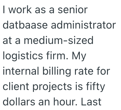 I work as a senior datbaase administrator at a medium-sized logistics firm. My internal billing rate for client projects is fifty dollars an hour. Last