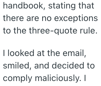 handbook, stating that there are no exceptions to the three-quote rule. I looked at the email, smiled, and decided to comply maliciously. I