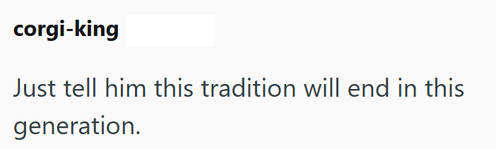corgi-king Just tell him this tradition will end in this generation.