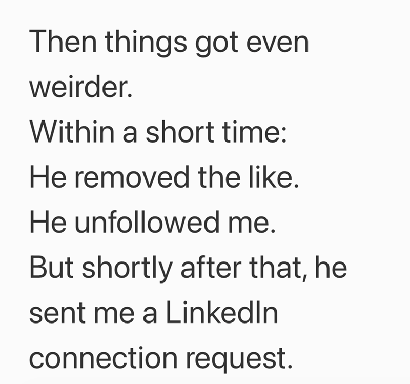 Then things got even weirder. Within a short time: He removed the like. He unfollowed me. But shortly after that, he sent me a Linkedln connection request.