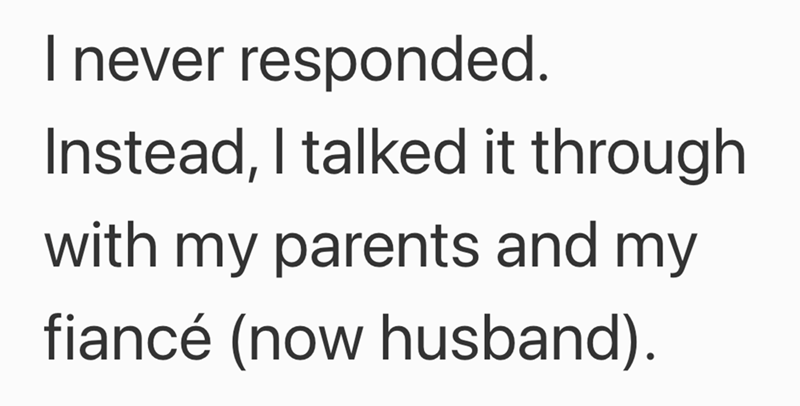 I never responded. Instead, I talked it through with my parents and my fiancé (now husband).