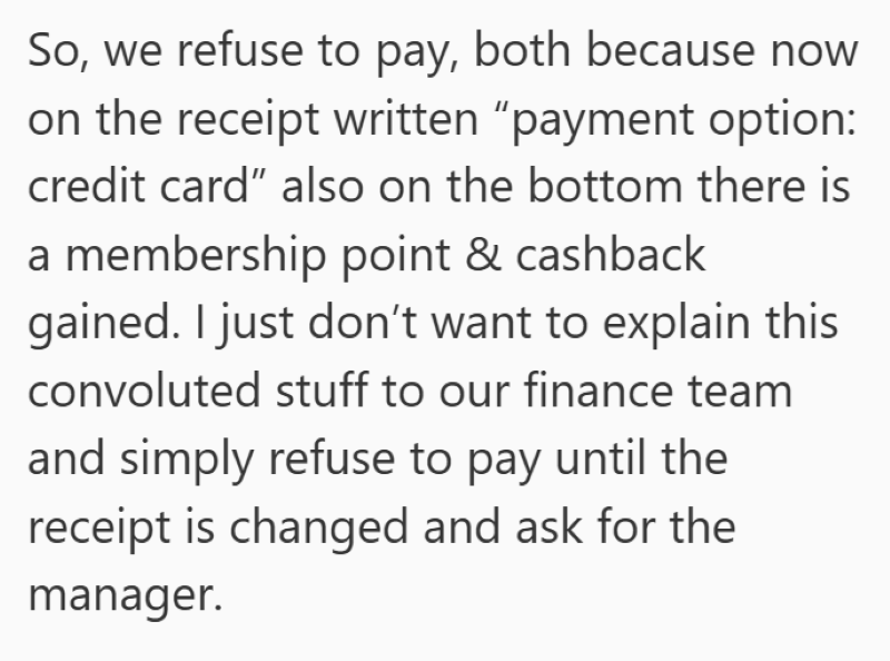 So, we refuse to pay, both because now on the receipt written "payment option: credit card" also on the bottom there is a membership point & cashback gained. I just don't want to explain this convoluted stuff to our finance team and simply refuse to pay until the receipt is changed and ask for the manager.