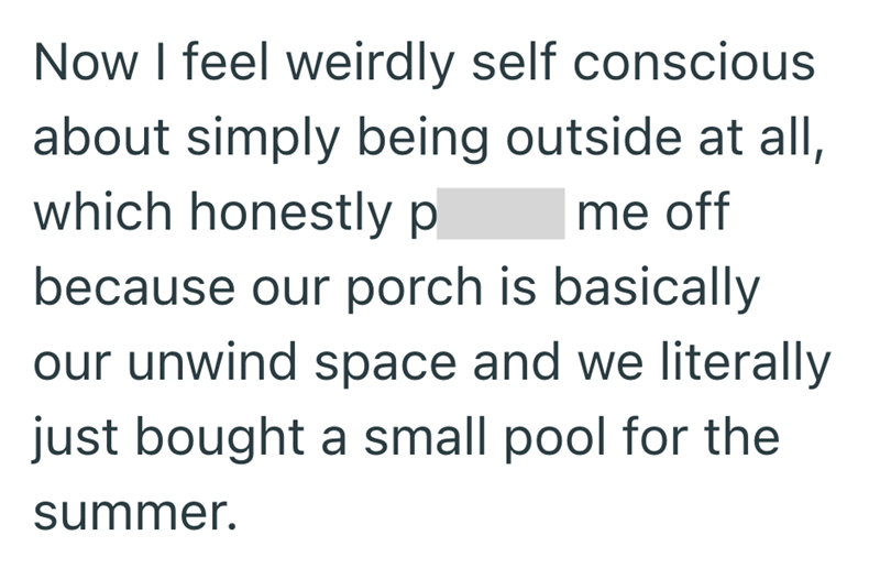 Now I feel weirdly self conscious about simply being outside at all, which honestly p me off because our porch is basically our unwind space and we literally just bought a small pool for the summer.