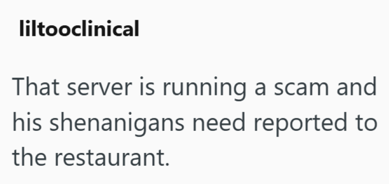 liltooclinical That server is running a scam and his shenanigans need reported to the restaurant.