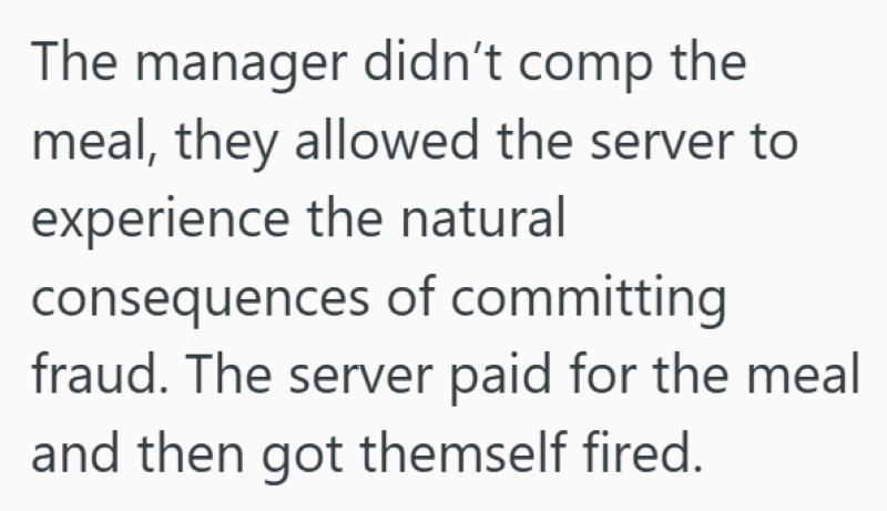 The manager didn't comp the meal, they allowed the server to experience the natural consequences of committing fraud. The server paid for the meal and then got themself fired.