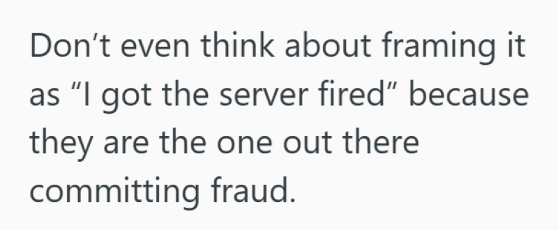 Don't even think about framing it as "I got the server fired" because they are the one out there committing fraud.