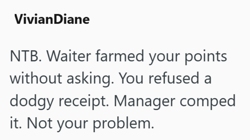VivianDiane NTB. Waiter farmed your points without asking. You refused a dodgy receipt. Manager comped it. Not your problem.