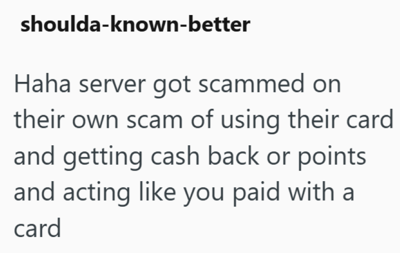 shoulda-known-better Haha server got scammed on their own scam of using their card and getting cash back or points and acting like you paid with a card