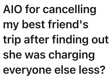 AIO for cancelling my best friend's trip after finding out she was charging everyone else less?