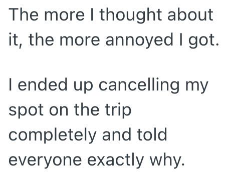 The more I thought about it, the more annoyed I got. I ended up cancelling my spot on the trip completely and told everyone exactly why.