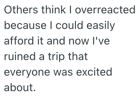 Others think I overreacted because I could easily afford it and now I've ruined a trip that everyone was excited about.