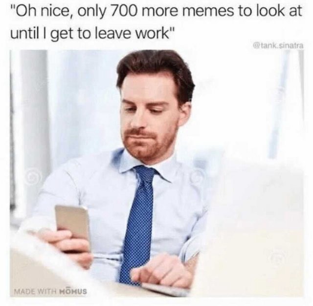 "Oh nice, only 700 more memes to look at until I get to leave work" MADE WITH MOMUS @tank.sinatra
