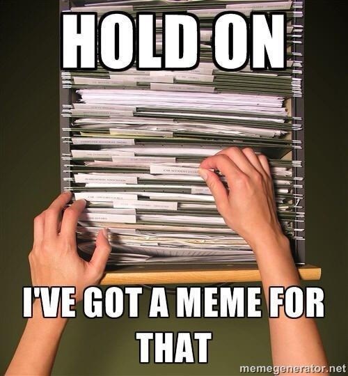 HOLD ON I'VE GOT A MEME FOR THAT memegenerator.net