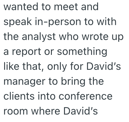 wanted to meet and speak in-person to with the analyst who wrote up a report or something like that, only for David's manager to bring the clients into conference room where David's