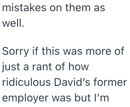 mistakes on them as well. Sorry if this was more of just a rant of how ridiculous David's former employer was but I'm