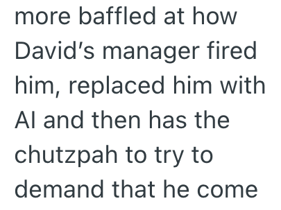 more baffled at how David's manager fired him, replaced him with Al and then has the chutzpah to try to demand that he come