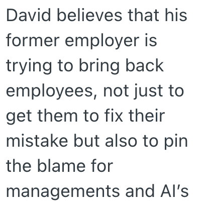 David believes that his former employer is trying to bring back employees, not just to get them to fix their mistake but also to pin the blame for managements and Al's