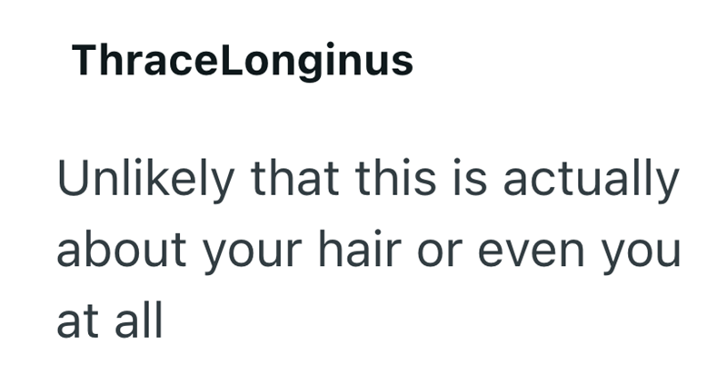 ThraceLonginus Unlikely that this is actually about your hair or even you at all