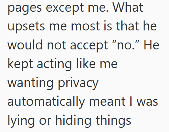 pages except me. What upsets me most is that he would not accept "no." He kept acting like me wanting privacy automatically meant I was lying or hiding things
