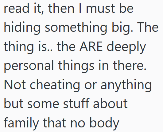 read it, then I must be hiding something big. The thing is.. the ARE deeply personal things in there. Not cheating or anything. but some stuff about family that no body