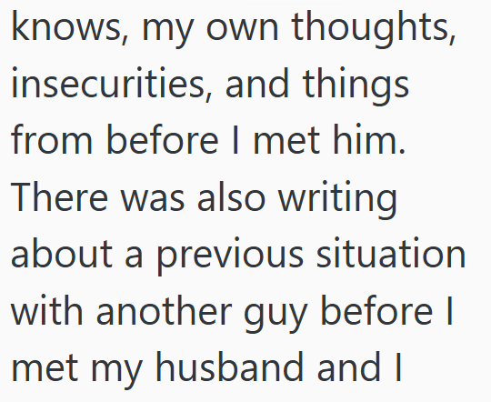 knows, my own thoughts, insecurities, and things from before I met him. There was also writing about a previous situation with another guy before I met my husband and I