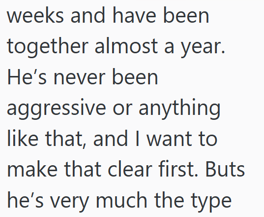 weeks and have been together almost a year. He's never been aggressive or anything like that, and I want to make that clear first. Buts he's very much the type