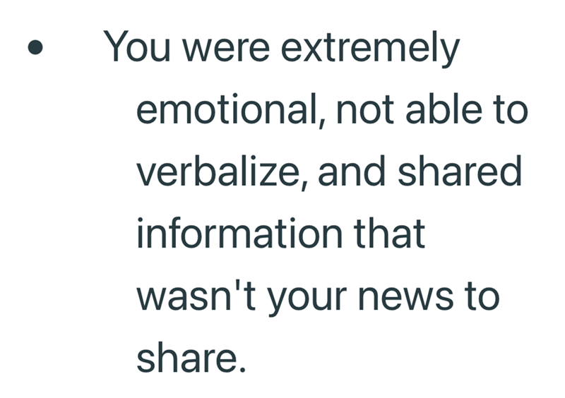 You were extremely emotional, not able to verbalize, and shared information that wasn't your news to share.