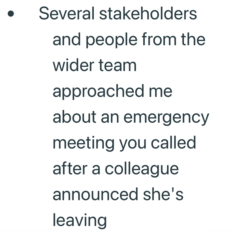 Several stakeholders and people from the wider team approached me about an emergency meeting you called after a colleague announced she's leaving