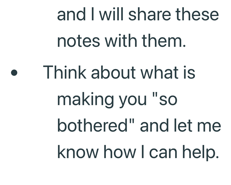 and I will share these notes with them. Think about what is making you "so bothered" and let me know how I can help.