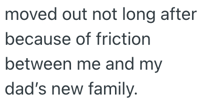 moved out not long after because of friction between me and my dad's new family.