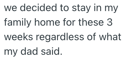 we decided to stay in my family home for these 3 weeks regardless of what my dad said.