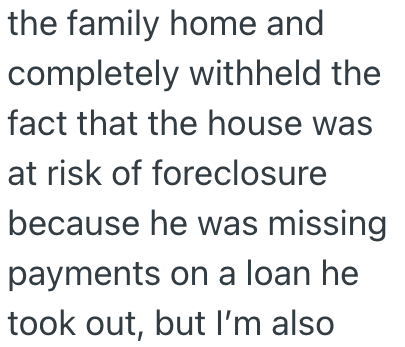 the family home and completely withheld the fact that the house was at risk of foreclosure because he was missing payments on a loan he took out, but I'm also