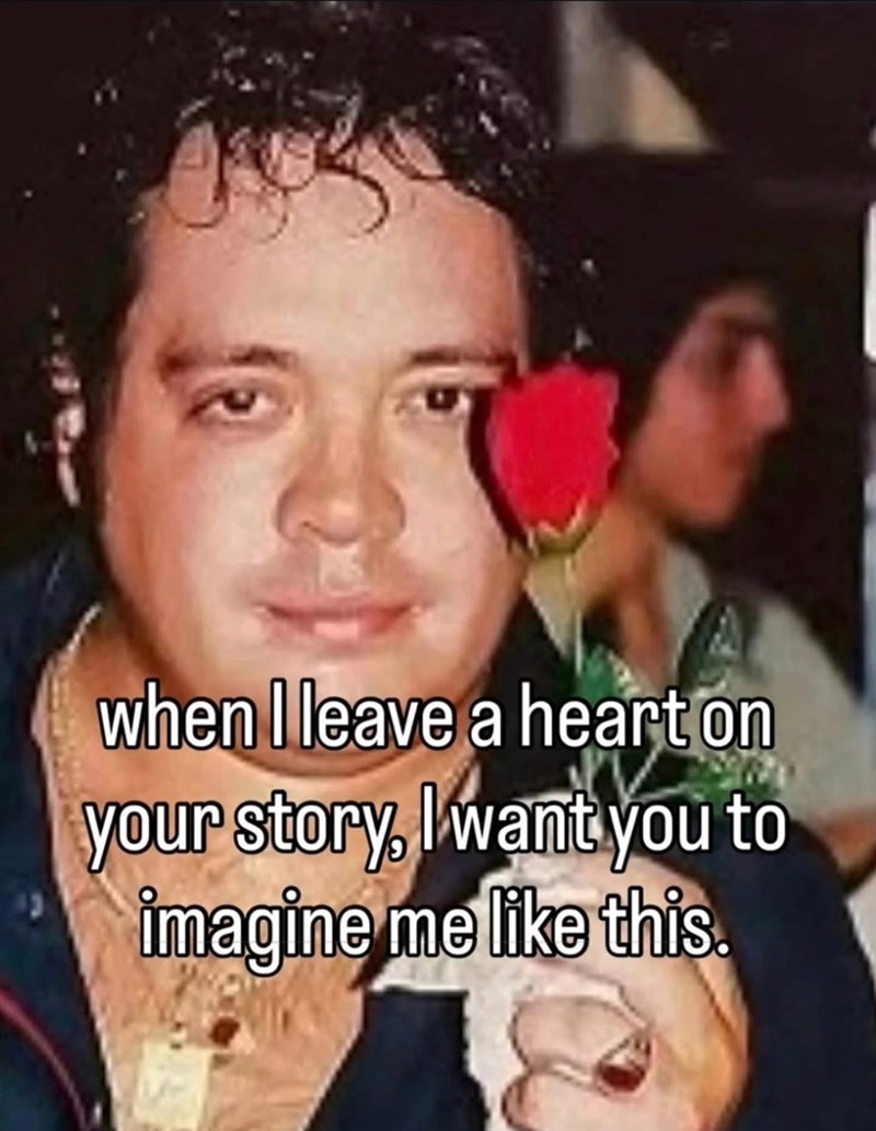 when I leave a heart on your story, I want you to imagine me like this.