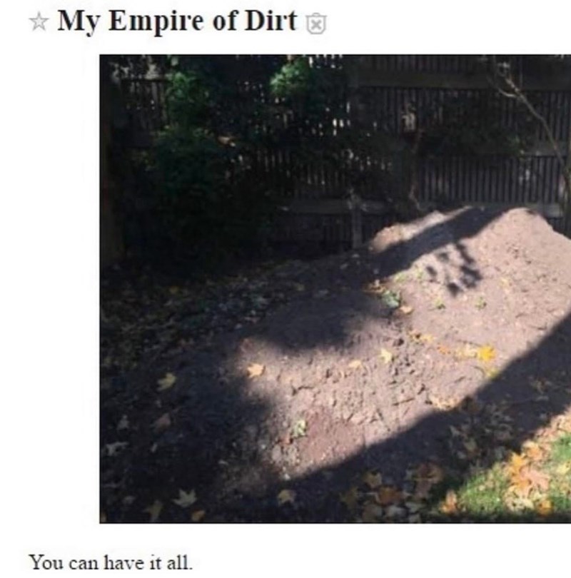 My Empire of Dirt You can have it all.