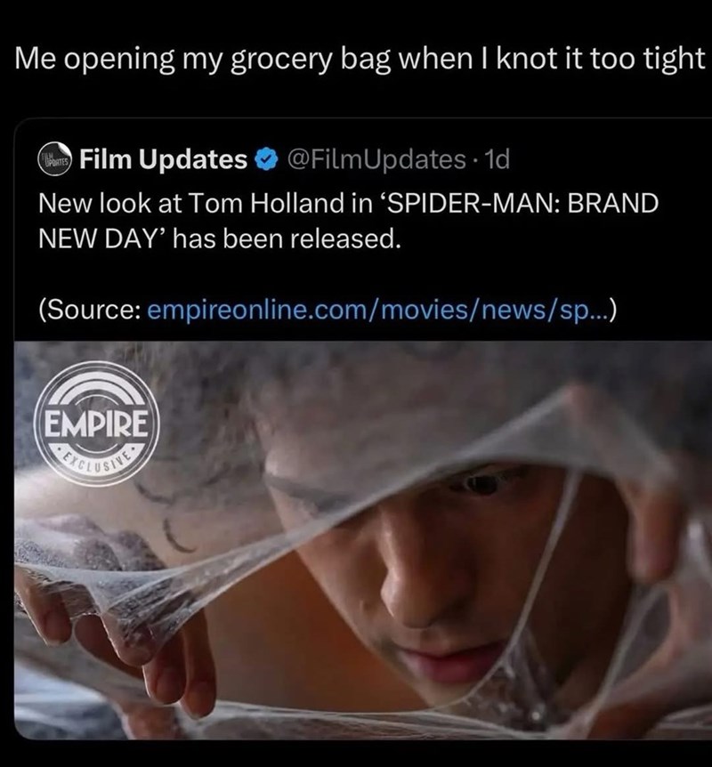 Me opening my grocery bag when I knot it too tight PARTS Film Updates @Film Updates . 1d New look at Tom Holland in 'SPIDER-MAN: BRAND NEW DAY' has been released. (Source: empireonline.com/movies/news/sp...) EMPIRE EXCLUSIVE