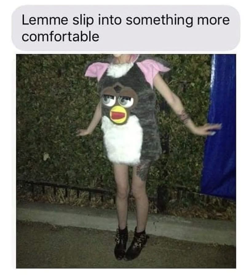 Lemme slip into something more comfortable D