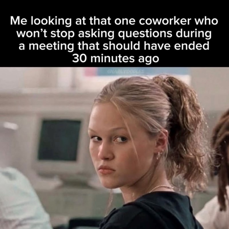 Me looking at that one coworker who won't stop asking questions during a meeting that should have ended 30 minutes ago GNARLYDOGLES