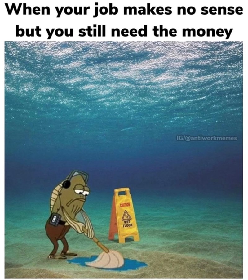 When your job makes no sense but you still need the money CAUTION WET FLOOR IG/@antiworkmemes