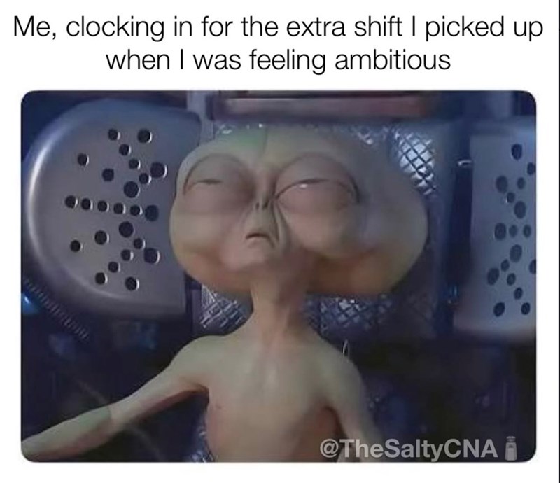 Me, clocking in for the extra shift I picked up when I was feeling ambitious. @TheSaltyCNA
