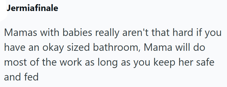 Jermiafinale Mamas with babies really aren't that hard if you have an okay sized bathroom, Mama will do most of the work as long as you keep her safe and fed