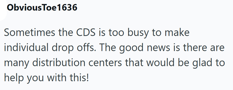 ObviousToe1636 Sometimes the CDS is too busy to make individual drop offs. The good news is there are many distribution centers that would be glad to help you with this!