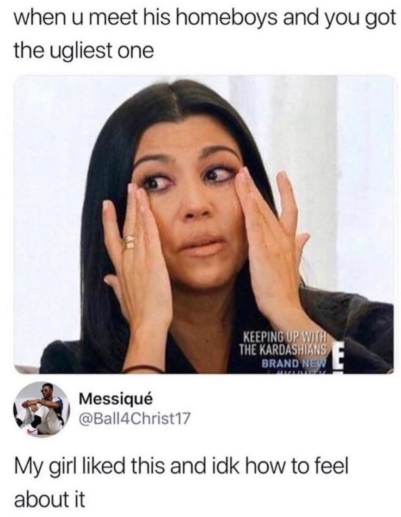 when u meet his homeboys and you got the ugliest one KEEPING UP WITH THE KARDASHIANS BRAND NEW Messiqué @Ball4Christ17 My girl liked this and idk how to feel about it